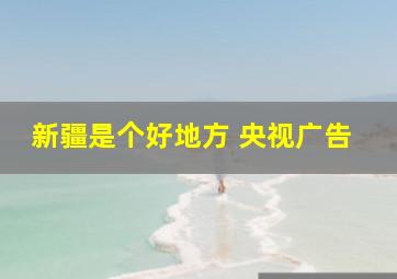 新疆是个好地方 央视广告